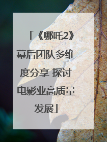 《哪吒2》幕后团队多维度分享 探讨电影业高质量发展