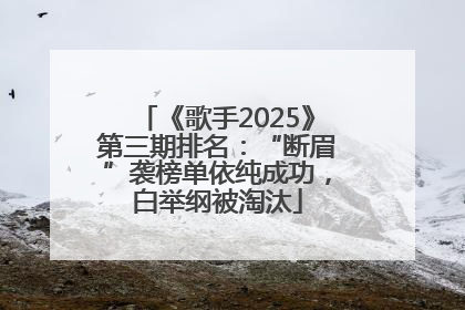 《歌手2025》第三期排名：“断眉”袭榜单依纯成功，白举纲被淘汰