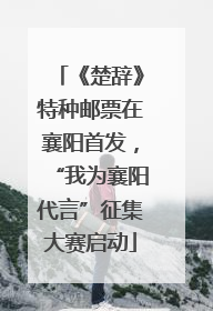 《楚辞》特种邮票在襄阳首发，“我为襄阳代言”征集大赛启动