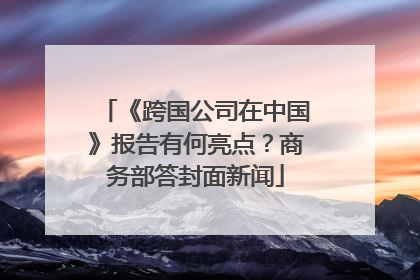 《跨国公司在中国》报告有何亮点？商务部答封面新闻