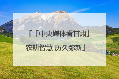 「中央媒体看甘肃」农耕智慧 历久弥新