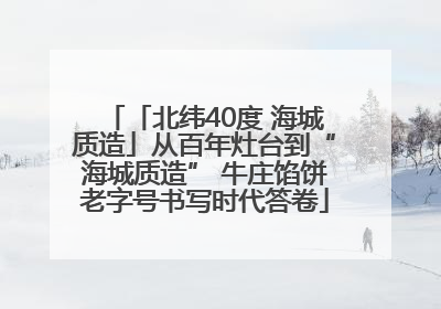 「北纬40度 海城质造」从百年灶台到“海城质造” 牛庄馅饼老字号书写时代答卷