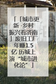 「城市更新 ·乡村振兴看济南」废旧工厂年赚1.5亿 历城上演“城市进化论”