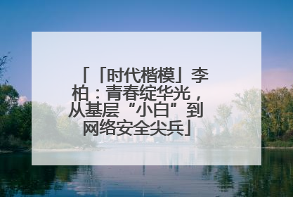 「时代楷模」李柏：青春绽华光，从基层“小白”到网络安全尖兵