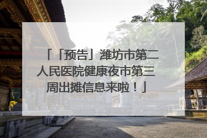 「预告」潍坊市第二人民医院健康夜市第三周出摊信息来啦！