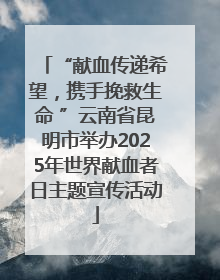 “献血传递希望，携手挽救生命 ”云南省昆明市举办2025年世界献血者日主题宣传活动