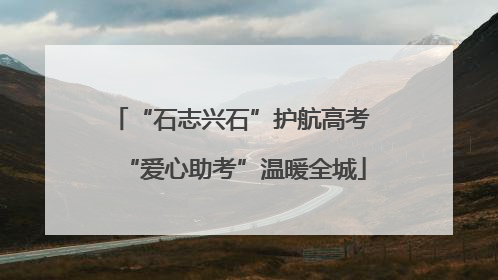 “石志兴石”护航高考 “爱心助考”温暖全城