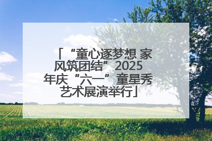 “童心逐梦想 家风筑团结”2025年庆“六一”童星秀艺术展演举行