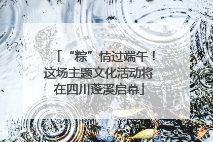 “粽”情过端午！这场主题文化活动将在四川蓬溪启幕