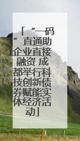 “一码”直通助企业直接融资 成都举行科技创新债券赋能实体经济活动