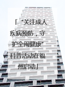 “关注成人疾病预防，守护全闽健康”科普活动在福州启动
