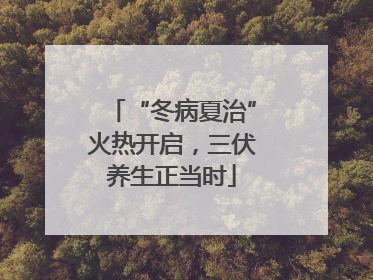 “冬病夏治”火热开启，三伏养生正当时