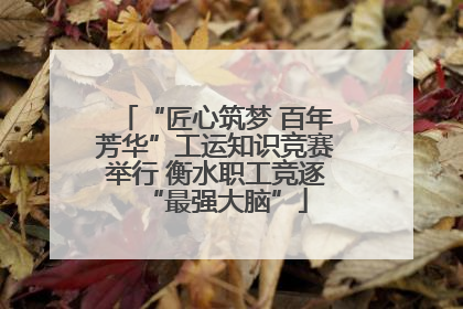 “匠心筑梦 百年芳华”工运知识竞赛举行 衡水职工竞逐“最强大脑”