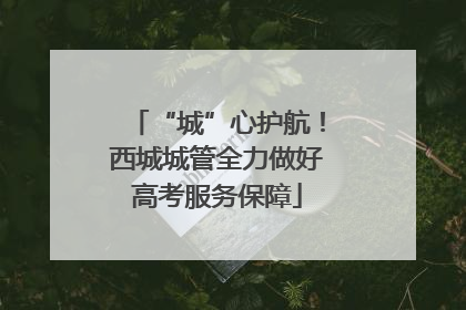 “城”心护航！西城城管全力做好高考服务保障
