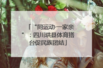 “同运动·一家亲”：四川珙县体育搭台促民族团结