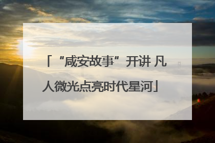 “咸安故事”开讲 凡人微光点亮时代星河