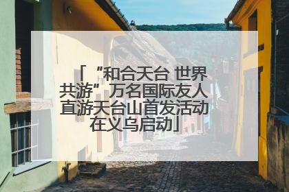 “和合天台 世界共游”万名国际友人直游天台山首发活动在义乌启动