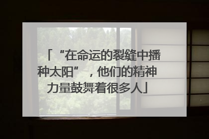 “在命运的裂缝中播种太阳”，他们的精神力量鼓舞着很多人