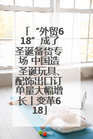 “外贸618”成了圣诞备货专场 中国造圣诞玩具、配饰出口订单量大幅增长丨变革618