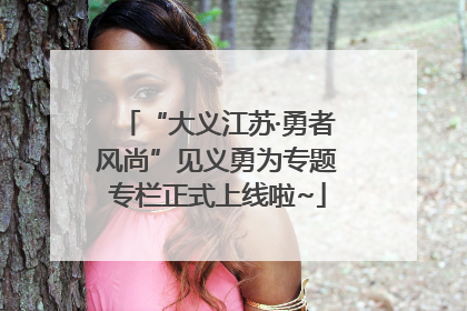 “大义江苏·勇者风尚”见义勇为专题专栏正式上线啦~