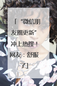 “微信朋友圈更新”冲上热搜！网友：舒服了