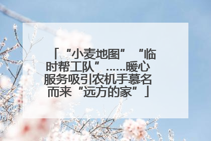 “小麦地图”“临时帮工队”……暖心服务吸引农机手慕名而来“远方的家”