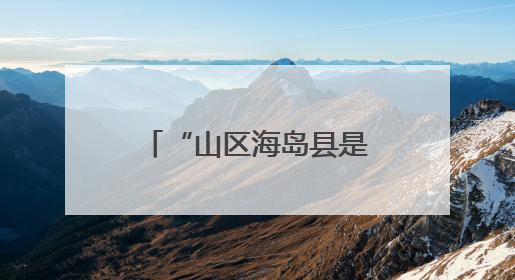 “山区海岛县是推动共同富裕的工作难点”，浙江开会聚焦破解之道