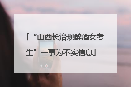 “山西长治现醉酒女考生”一事为不实信息