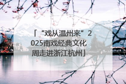 “戏从温州来”2025南戏经典文化周走进浙江杭州