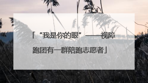 “我是你的眼”——视障跑团有一群陪跑志愿者