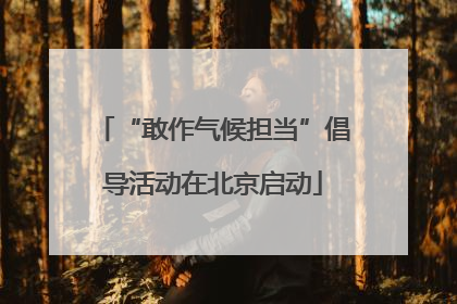 “敢作气候担当”倡导活动在北京启动