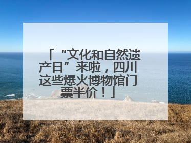 “文化和自然遗产日”来啦，四川这些爆火博物馆门票半价！