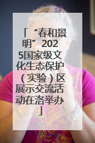 “春和景明”2025国家级文化生态保护（实验）区展示交流活动在洛举办