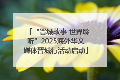 “晋城故事 世界聆听”2025海外华文媒体晋城行活动启动