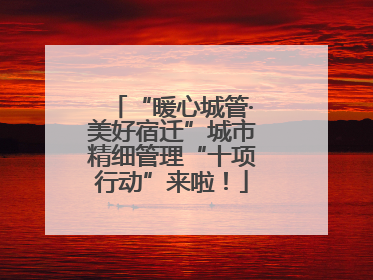 “暖心城管·美好宿迁”城市精细管理“十项行动”来啦！