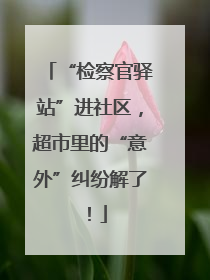 “检察官驿站”进社区，超市里的“意外”纠纷解了！