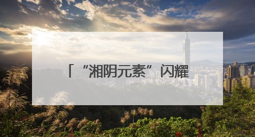 “湘阴元素”闪耀旅发大会：文化、美食与旅游深度融合