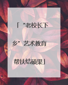 “老校长下乡”艺术教育帮扶结硕果