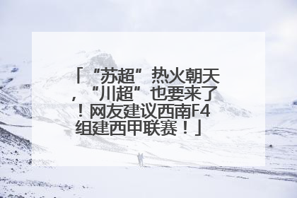 “苏超”热火朝天，“川超”也要来了！网友建议西南F4组建西甲联赛！