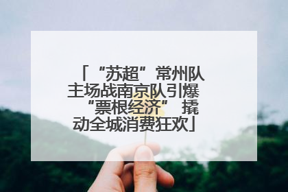 “苏超”常州队主场战南京队引爆“票根经济” 撬动全城消费狂欢