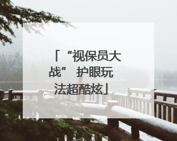 “视保员大战” 护眼玩法超酷炫