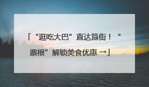 “逛吃大巴”直达簋街！“票根”解锁美食优惠 →
