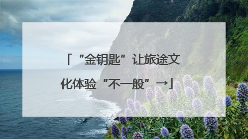 “金钥匙”让旅途文化体验“不一般”→
