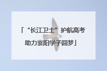“长江卫士”护航高考 助力襄阳学子圆梦