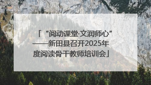 “阅动课堂·文润师心”——新田县召开2025年度阅读骨干教师培训会