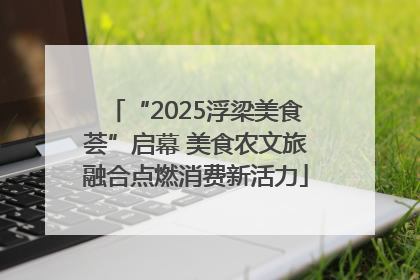 “2025浮梁美食荟”启幕 美食农文旅融合点燃消费新活力