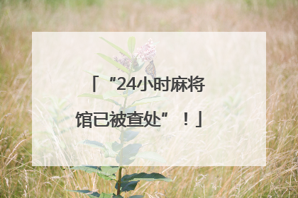 “24小时麻将馆已被查处”！