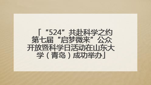 “524”共赴科学之约 第七届“启梦微来”公众开放暨科学日活动在山东大学（青岛）成功举办