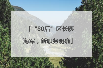 “80后”区长廖海军，新职务明确