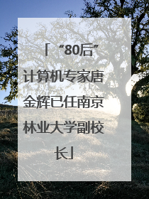 “80后”计算机专家唐金辉已任南京林业大学副校长
